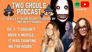 2 GHOULS PODCAST, EP. #1 || "I Couldn't Move a Muscle; Whatever It Was Kept Taunting Me for Hours"