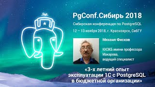 PGConf.Сибирь 2018 «3-х летний опыт эксплуатации 1С с PostgreSQL» Михаил Фисков