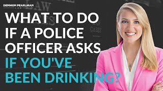 What to say if a Police Officer asks if you've been drinking - The Pink Lawyer - Denmon Pearlman Law