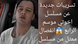 تسريبات جديدة عن مسلسل اخوتي موسم الرابع 😱انفصال ممثل من مسلسل