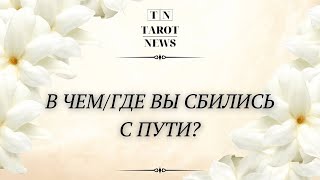 В ЧЕМ/ГДЕ ВЫ СБИЛИСЬ С ПУТИ?