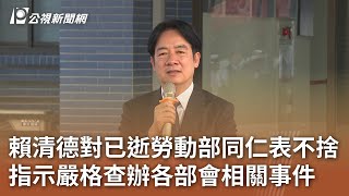 賴清德對已逝勞動部同仁表不捨 指示嚴格查辦各部會相關事件｜20241122 公視中晝新聞