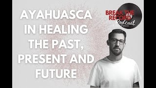 Ayahuasca in Healing the Past, Present and Future with Steve Astephen