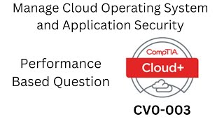 CompTIA Cloud+ 003 (CV0-003) PBQ Manage Cloud Operating System an Application Security