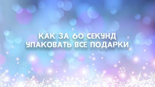 КАК ЗА 60 СЕКУНД УПАКОВАТЬ ВСЕ ПОДАРКИ