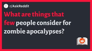 (r/AskReddit) What are things that few people consider for zombie apocalypses?