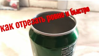 Как ровно и быстро отрезать алюминиевую банку (lifehack)