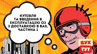 Купівля та введення в експлуатацію ОЗ з доставкою в 1С Бухгалтерія 2.0 /БАС /BAS, частина 1