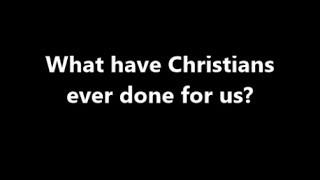 What have Christians ever done for us!