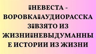 📌Невеста - ВОРОВКА🟥Аудиорассказ🟥Взято из жизни🟥Невыдуманные истории из жизни