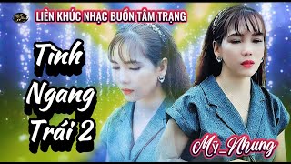 LK  Nhạc Buồn Tâm Trạng - TÌNH NGANG TRÁI 2 - Mỹ Nhung - Nghe Là  Ghiền