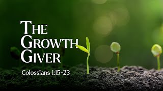 The Growth Giver | Colossians 1:15:23 | Baptism Service