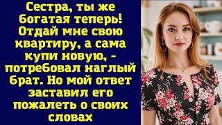 Сестра, ты же богатая теперь! Отдай мне свою квартиру, а сама купи новую, - потребовал наглый брат