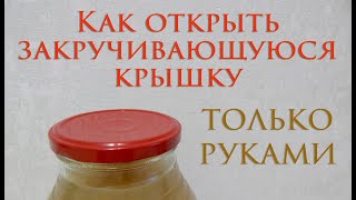 Открыть закручивающуюся крышку просто руками/ How to open the screw cap is just ridiculous