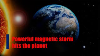 Powerful magnetic storm hits the planet