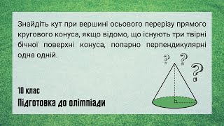 Задача на знаходження кута при вершині прямого кругового конуса Олімпіадна геометрія 10 клас