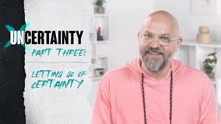 UNCERTAINTY // PART 3 - LETTING GO OF CERTAINTY