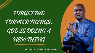 FORGET THE FORMER THINGS GOD IS DOING A NEW THING  APOSTLE JOSHUA SELMAN