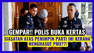 GEMPAR!! POLIS BUKA KERTAS SIASATAN ATAS PEMIMPIN PARTI INI KERANA MENGHASUT PMX??!