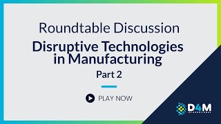 Roundtable Discussion: Disruptive Technologies in Manufacturing | Part 2