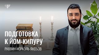 Подготовка к Йом Кипур (Рав Исраэль Якобов)