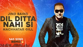 Jind Bains (Remix) Dil Ditta Nahi Si | Nachhatar Gill | New Punjabi Song | Latest Songs | Sad Song