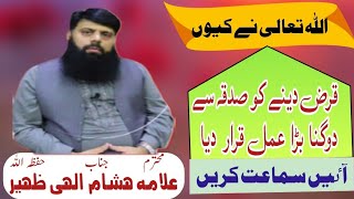 اللہ تعالی نے قرض دینے کو کیوں صدقہ سے دوگنا بڑا عمل قرار دیا ہے  ؟   علامہ ھشام الہی ظھیر صاحب