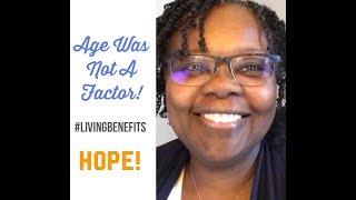 Hope! Age Was Not A Factor! Living Benefits