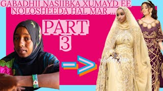 PART 3 \  GABADHII NASIIBKA XUMAYD EE NOLOSHEEDA HAL MAR .....CAJIIB