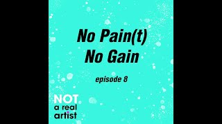 No Pain(t), No Gain | Ep8 | Not A Real Artist Podcast