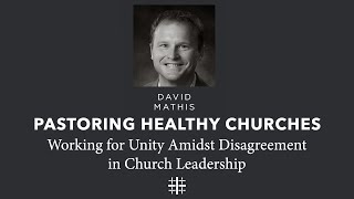 Working for Unity Amidst Disagreement in Church Leadership | David Mathis