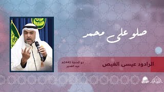 صلو على محمد | الرادود عيسى الغيص | ذكرى عيد الغدير | ذو الحجة 1445ه