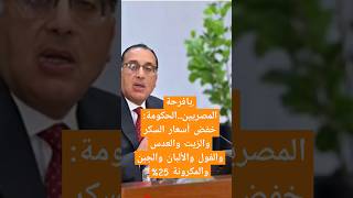 يافرحة المصريين..الحكومة: خفض أسعار السكر والزيت والعدس والفول والألبان والجبن والمكرونة 25%