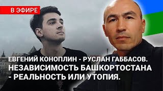 РУСЛАН ГАББАСОВ И ЕВГЕНИЙ КОНОПЛИН / НЕЗАВИСИМОСТЬ БАШКОРТОСТАНА - РЕАЛЬНОСТЬ ИЛИ УТОПИЯ