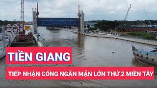 Tiền Giang tiếp nhận cống ngăn mặn lớn thứ hai ở miền Tây để ngăn mặn, trữ ngọt