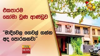 එකපාරම කෝමා වුණ ආණ්ඩුව - "මාදිවෙල ගෙවල් ගන්න අද පොරකනවා" - Hiru News