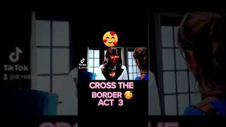 CROSS THE BORDER  ACT 3