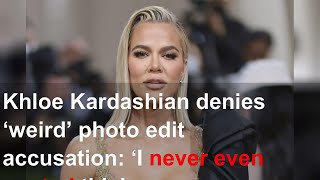 Khloe Kardashian denies ‘weird’ photo edit accusation: ‘I never even posted this’