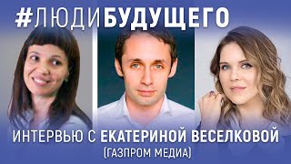 #ЛюдиБудущего: Екатерина Веселкова ("Газпром-медиа")