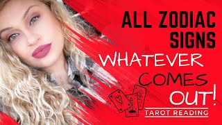 ALL ZODIAC SIGNS "WHATEVER COMES OUT!" TAROT READING