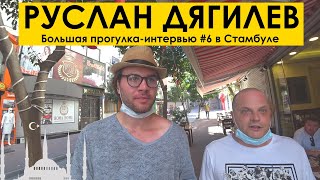 РУСЛАН ДЯГИЛЕВ : НАТАЩА НЕ ПРИЕХАЛЬ, ТУРКИ НА ВОЗДЕРЖАНИИ . Большая прогулка-интервью #6 в Стамбуле