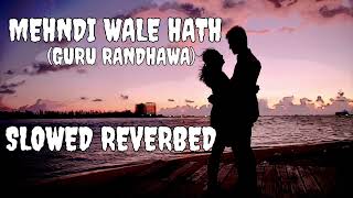 Mehndi Wale Hath (Slowed + Reverbed) | Guru Randhawa | Lofi Song