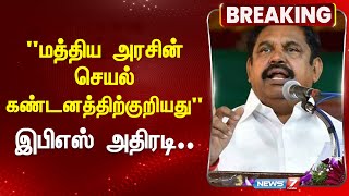 BREAKING | "மத்திய அரசின் செயல் கண்டனத்திற்குறியது" - இபிஎஸ் அதிரடி.. | Edappadi Palaniswami | ADMK