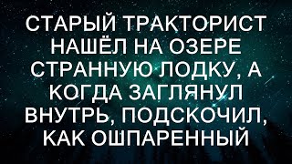 Старый тракторист нашёл на озере странную лодку, а когда заглянул внутрь, подскочил, как ошпаренный