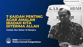 7 Kaidah Penting Agar Amalan Ibadah Diterima Allah - Ustadz Abu Bakar Al-Banjary