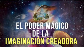 EL PODER MÁGICO DE LA IMAGINACIÓN CREADORA