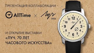 ПРЕЗЕНТАЦИЯ КОЛЛАБОРАЦИИ AllTime и ЛУЧ! Открытие выставки "ЛУЧ. 70 лет часового искусства"