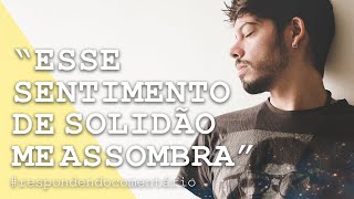 O que fazer diante da solidão? | Respondendo comentários