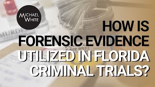 How is Forensic Evidence Utilized in Florida Criminal Trials?