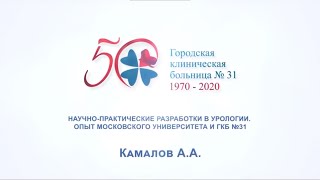 Камалов А.А. «НАУЧНО-ПРАКТИЧЕСКИЕ РАЗРАБОТКИ В УРОЛОГИИ. ОПЫТ МОСКОВСКОГО УНИВЕРСИТЕТА И ГКБ №31»